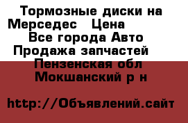 Тормозные диски на Мерседес › Цена ­ 3 000 - Все города Авто » Продажа запчастей   . Пензенская обл.,Мокшанский р-н